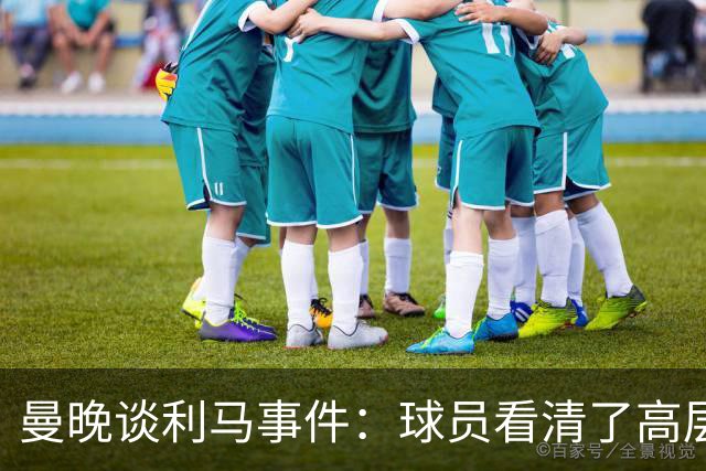 曼晚谈利马事件：球员看清了高层只会空谈，队友间肯定已聊过这些